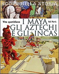 I Maya, gli Aztechi e gli Incas. Vita quotidiana. Scoprire la storia - Librerie.coop