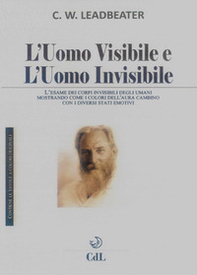 L'uomo visibile e l'uomo invisibile. L'esame dei corpi invisibili degli umani mostrando come i colori dell'aura cambino con i diversi stati emotivi - Librerie.coop