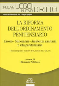La riforma dell'ordinamento penitenziario. lavoro, minorenni, Assistenza sanitaria e vita penitenziaria. I decreti legislativi 2 ottobre 2018, numeri 121, 123, 124 - Librerie.coop