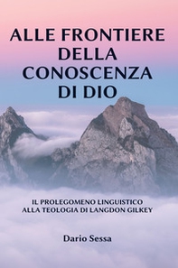 Alle frontiere della conoscenza di Dio. Il prolegomeno linguistico alla teologia di Langdon Gilkey - Librerie.coop
