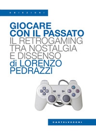 Giocare con il passato. Il retrogaming tra nostalgia e dissenso - Librerie.coop
