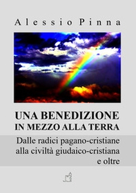 Una benedizione in mezzo alla Terra. Dalle radici pagano-cristiane alla civiltà giudaico-cristiana e oltre - Librerie.coop