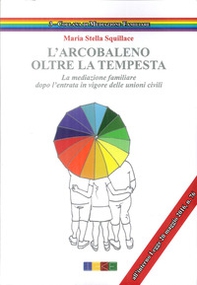 L'arcobaleno. Oltre la tempesta. La meditazione familiare dopo l'entrata in vigore delle unioni civili - Librerie.coop