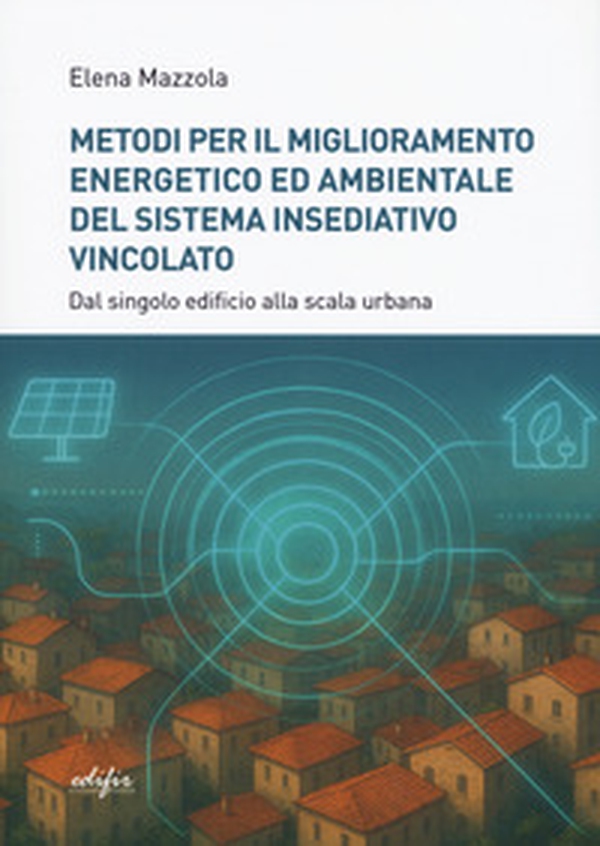 Metodi per il miglioramento energetico e ambientale del sistema insediativo vincolato. Dal singolo edificio alla scala urbana - Librerie.coop