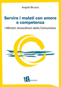 Servire i malati con amore e competenza. I ministri straordinari della comunione - Librerie.coop