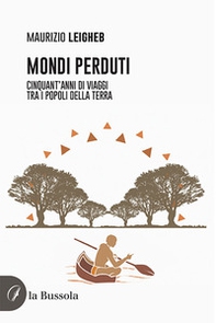Mondi perduti. Cinquant'anni di viaggi tra i popoli della terra - Librerie.coop