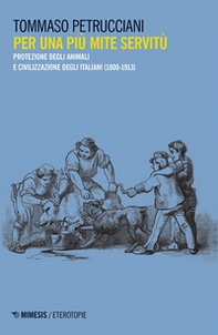 Per una più mite servitù. Protezione degli animali e civilizzazione degli italiani (1800-1913) - Librerie.coop