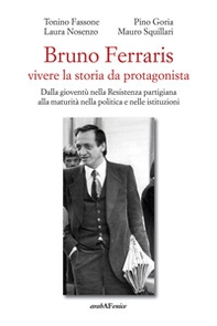 Bruno Ferraris. Vivere la storia da protagonista. Dalla gioventù nella Resistenza partigiana alla maturità nella politica e nelle istituzioni - Librerie.coop