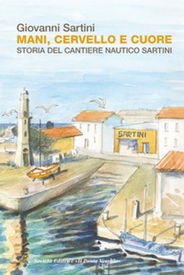 Mani, cervello e cuore. Storia dei cantieri Sartini - Librerie.coop Mani, cervello e cuore. Storia dei cantieri Sartini - Librerie.coop