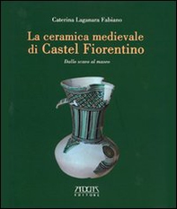 La ceramica medievale di Castel Fiorentino. Dallo scavo al museo - Librerie.coop