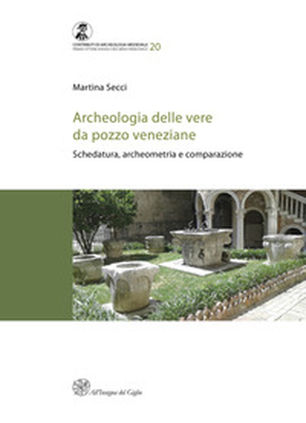 Archeologia delle vere da pozzo veneziane. Schedatura, archeometria e comparazione - Librerie.coop