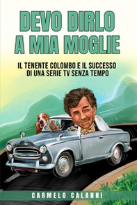 Devo dirlo a mia moglie. Il tenente Colombo e il successo di una serie tv senza tempo - Librerie.coop