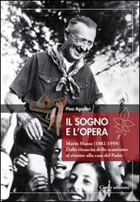 Il sogno e l'opera. Mario Mazza (1882-1959). Dalla rinascita dello scoutismo al ritorno alla casa del padre - Librerie.coop