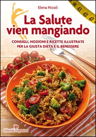 La salute vien mangiando. Consigli, nozioni e ricette illustrate per la giusta dieta e il benessere - Librerie.coop