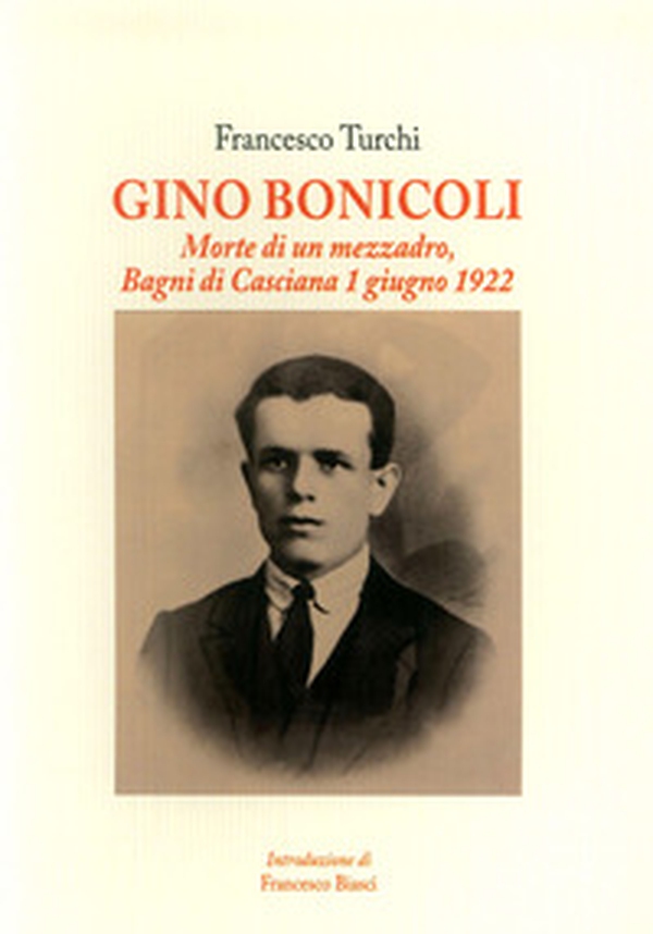 Gino Bonicoli. Morte di un mezzadro, Bagni di Casciana 1 giugno 1922 - Librerie.coop Gino Bonicoli. Morte di un mezzadro, Bagni di Casciana 1 giugno 1922 - Librerie.coop