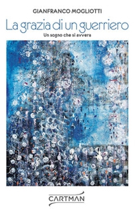 La grazia di un guerriero. Un sogno che si avvera - Librerie.coop
