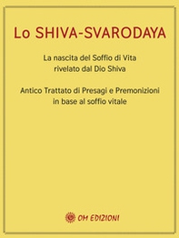 Lo Shiva Svarodaya. La nascita del soffio di vita rivelato dal Dio Shiva. Antico trattato di presagi e premonizioni in base al soffio vitale - Librerie.coop