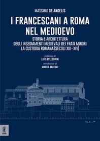 I Francescani a Roma nel Medioevo. Storia e architettura degli insediamenti medievali dei Frati Minori. La Custodia Romana (secoli XIII-XIV) - Librerie.coop