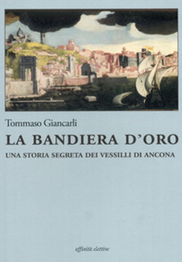 La bandiera d'oro. Una storia segreta dei vessilli di Ancona - Librerie.coop La bandiera d'oro. Una storia segreta dei vessilli di Ancona - Librerie.coop