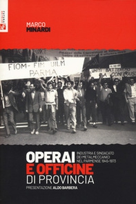 Operai e officine di provincia. Industria e sindacato dei metalmeccanici nel parmense 1945-1973 - Librerie.coop