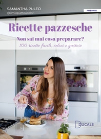 Ricette pazzesche. Non sai mai cosa preparare? 100 ricette facili, veloci e gustose - Librerie.coop