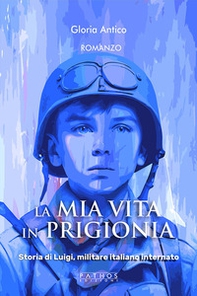 La mia vita in prigionia. Storia di Luigi, militare italiano internato - Librerie.coop
