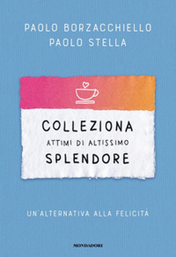 Colleziona attimi di altissimo splendore. Un'alternativa alla felicità - Librerie.coop Colleziona attimi di altissimo splendore. Un'alternativa alla felicità - Librerie.coop