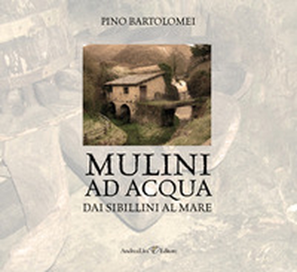 Mulini ad acqua. Dai Sibillini al mare - Librerie.coop Mulini ad acqua. Dai Sibillini al mare - Librerie.coop