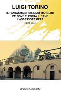Il fantasma di Palazzo Marciani. Va' dove ti porta il cane. L'assessore Pepe e altre storie - Librerie.coop