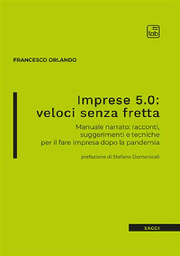 Imprese 5.0: veloci senza fretta. Manuale narrato: racconti, suggerimenti e tecniche per il fare impresa dopo la pandemia - Librerie.coop Imprese 5.0: veloci senza fretta. Manuale narrato: racconti, suggerimenti e tecniche per il fare impresa dopo la pandemia - Librerie.coop