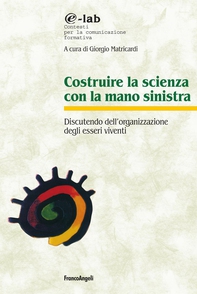 Costruire la scienza con la mano sinistra. Discutendo l'organizzazione degli esseri viventi - Librerie.coop