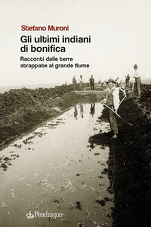 Gli ultimi indiani di bonifica. Racconti dalle terre strappate al grande fiume - Librerie.coop Gli ultimi indiani di bonifica. Racconti dalle terre strappate al grande fiume - Librerie.coop