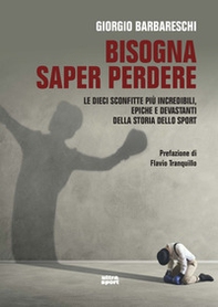 Bisogna saper perdere. Le dieci sconfitte più incredibili, epiche e devastanti della storia dello sport - Librerie.coop