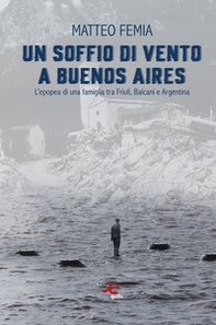 Un soffio di vento a Buenos Aires. L'epopea di una famiglia tra Friuli, Balcani e Argentina - Librerie.coop