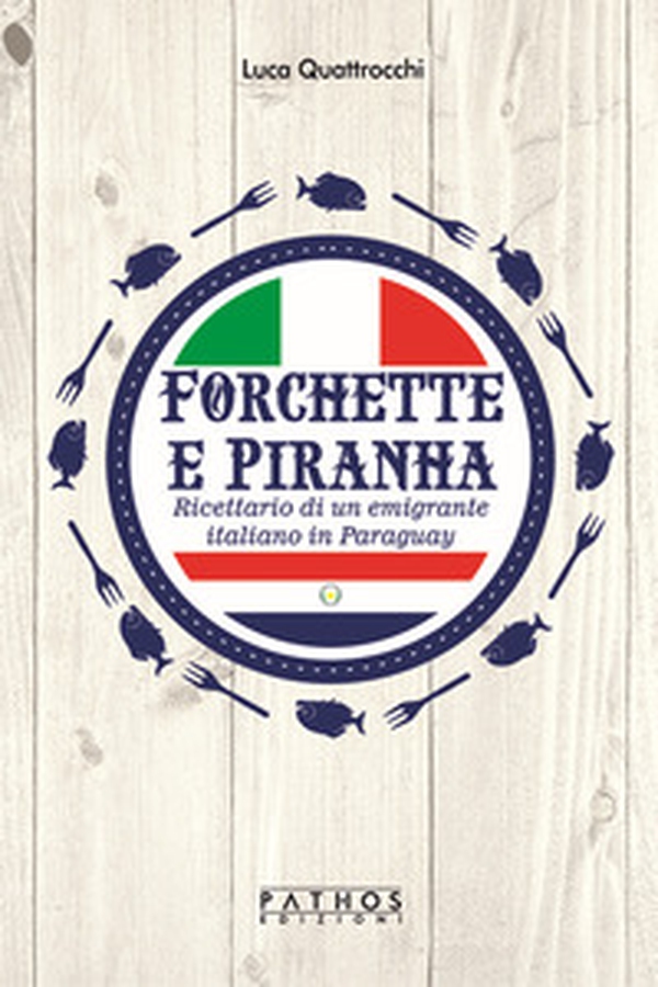 Forchette e piranha. Ricettario di un emigrante italiano in Paraguay - Librerie.coop Forchette e piranha. Ricettario di un emigrante italiano in Paraguay - Librerie.coop