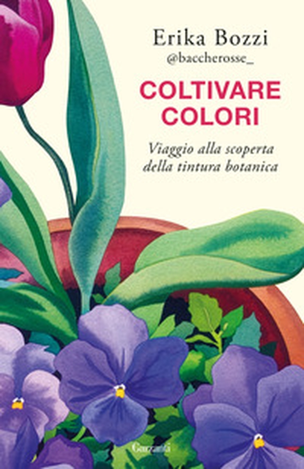Coltivare colori. Viaggio alla scoperta della tintura botanica - Librerie.coop