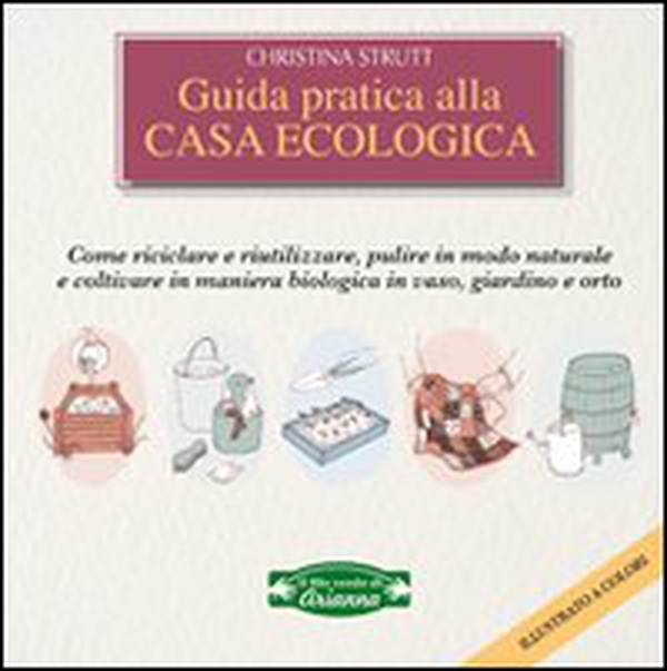 Guida pratica alla casa ecologica. Come riciclare e riutilizzare, pulire in modo naturale e coltivare in maniera biologica in vaso, giardino e orto - Librerie.coop Guida pratica alla casa ecologica. Come riciclare e riutilizzare, pulire in modo naturale e coltivare in maniera biologica in vaso, giardino e orto - Librerie.coop