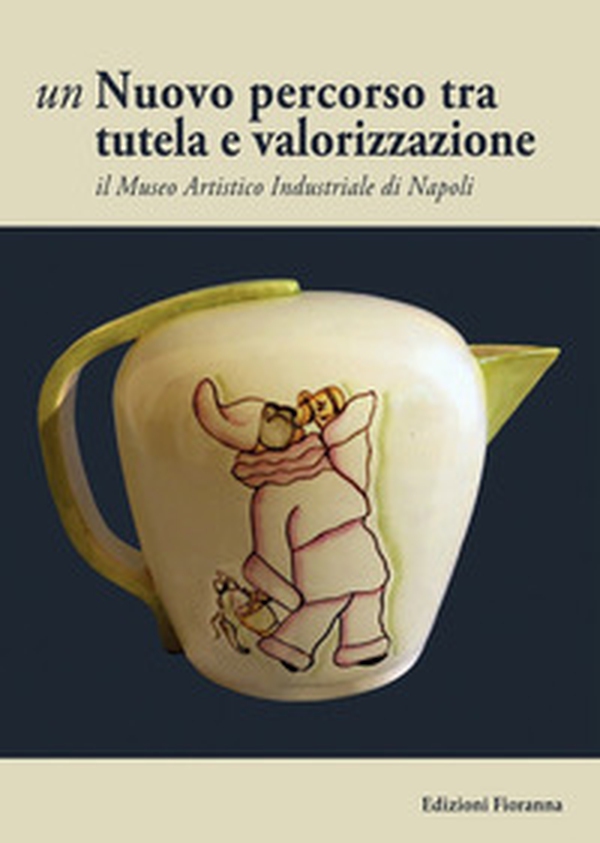 Un nuovo percorso tra tutela e valorizzazione. Il Museo Artistico Industriale di Napoli - Librerie.coop Un nuovo percorso tra tutela e valorizzazione. Il Museo Artistico Industriale di Napoli - Librerie.coop