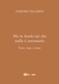 Ma in fondo sai che nulla è necessario. Versi, rime e ritmi - Librerie.coop