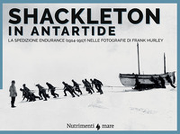 Shackleton in Antartide. La spedizione Endurance (1914-1917) nelle fotografie di Frank Hurley - Librerie.coop Shackleton in Antartide. La spedizione Endurance (1914-1917) nelle fotografie di Frank Hurley - Librerie.coop