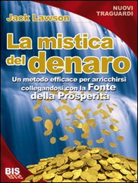 La mistica del denaro. Un metodo davvero efficace per arricchirsi collegandosi alla fonte della prosperità - Librerie.coop
