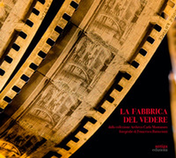 La Fabbrica del vedere. Dalla collezione Archivio Carlo Montanaro - Librerie.coop