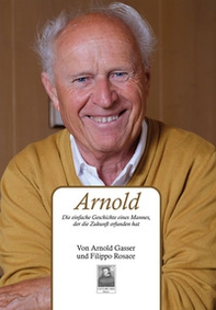 Arnold. Die einfache Geschichte eines Mannes, der die Zukunft erfunden hat - Librerie.coop