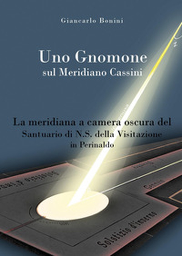 Uno gnomone sul meridiano Cassini. La meridiana a camera oscura del santuario di N.S. della visitazione in Perinaldo - Librerie.coop Uno gnomone sul meridiano Cassini. La meridiana a camera oscura del santuario di N.S. della visitazione in Perinaldo - Librerie.coop