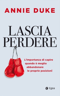 Lascia perdere. L'importanza di capire quando è meglio abbandonare le proprie posizioni - Librerie.coop