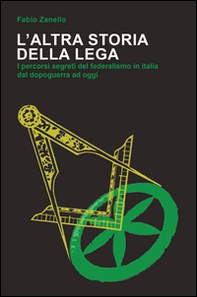 L'altra storia della Lega. I percorsi segreti del federalismo in Italia dal dopoguerra ad oggi - Librerie.coop