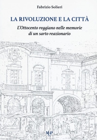 La rivoluzione e la città. L'Ottocento reggiano nelle memorie di un sarto reazionario - Librerie.coop