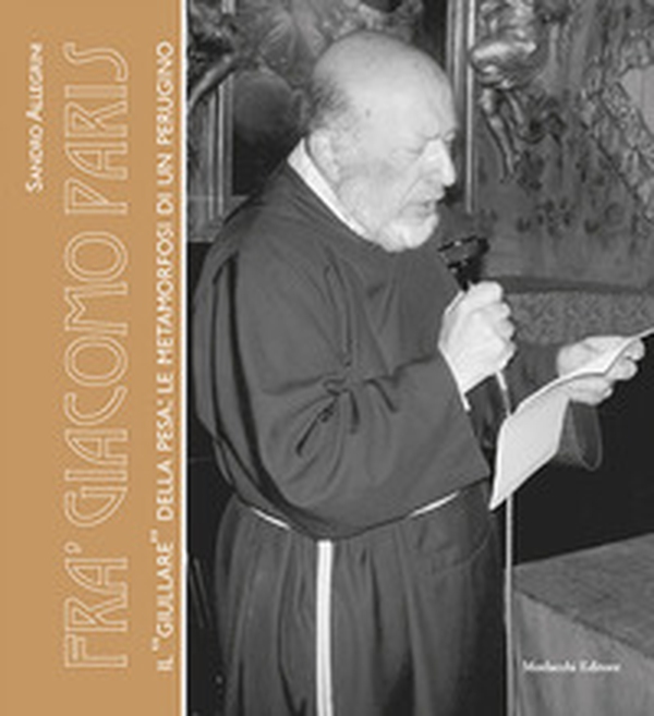Fra' Giacomo Paris. Il «giullare» della Pesa: le metamorfosi di un perugino - Librerie.coop Fra' Giacomo Paris. Il «giullare» della Pesa: le metamorfosi di un perugino - Librerie.coop