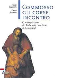 Commosso gli corse incontro. Contemplazione del Padre misericordioso di Rembrandt - Librerie.coop Commosso gli corse incontro. Contemplazione del Padre misericordioso di Rembrandt - Librerie.coop