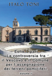 Eolie Lipari. La controversia tra il vescovo e il Comune per l'assegnazione dei terreni pomiciferi - Vol. 2 - Librerie.coop